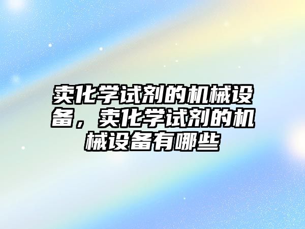 賣化學試劑的機械設備，賣化學試劑的機械設備有哪些