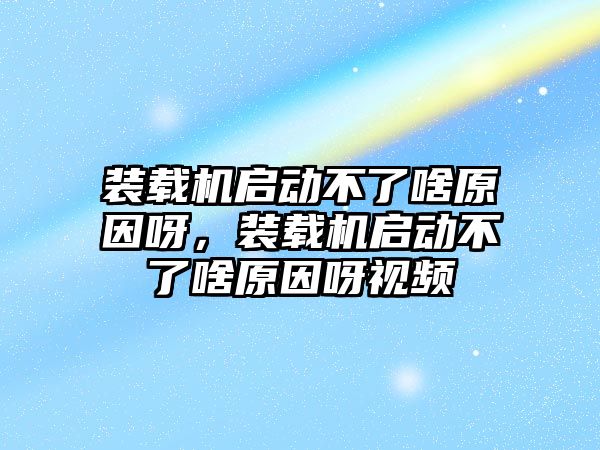 裝載機啟動不了啥原因呀，裝載機啟動不了啥原因呀視頻