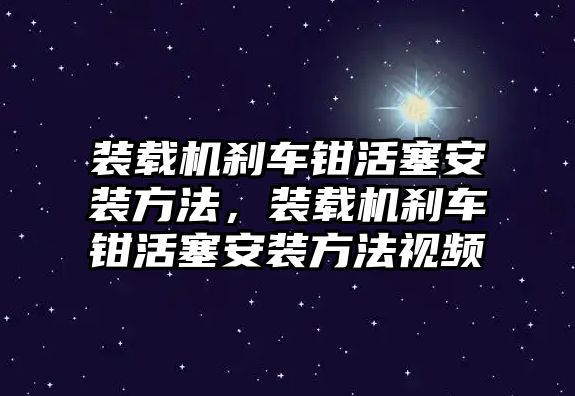 裝載機(jī)剎車鉗活塞安裝方法，裝載機(jī)剎車鉗活塞安裝方法視頻