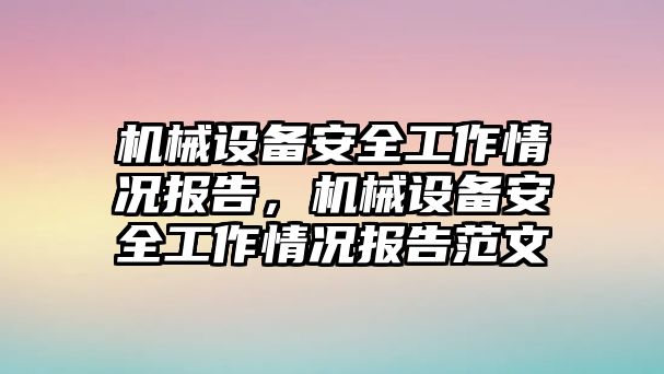 機(jī)械設(shè)備安全工作情況報告，機(jī)械設(shè)備安全工作情況報告范文