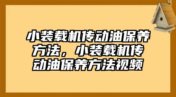 小裝載機傳動油保養(yǎng)方法，小裝載機傳動油保養(yǎng)方法視頻