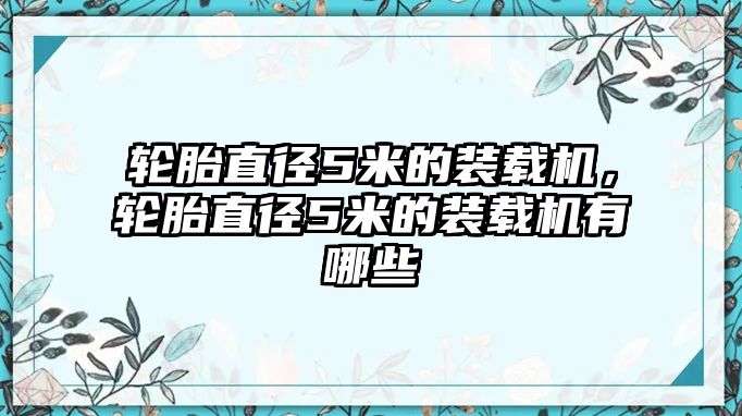 輪胎直徑5米的裝載機(jī)，輪胎直徑5米的裝載機(jī)有哪些