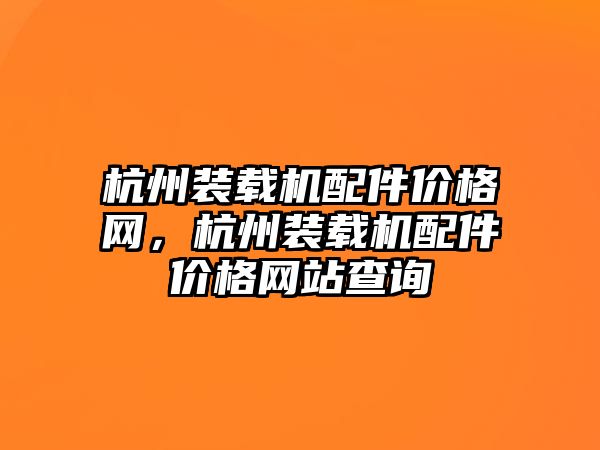 杭州裝載機配件價格網(wǎng)，杭州裝載機配件價格網(wǎng)站查詢