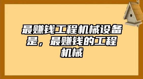 最賺錢工程機(jī)械設(shè)備是，最賺錢的工程機(jī)械