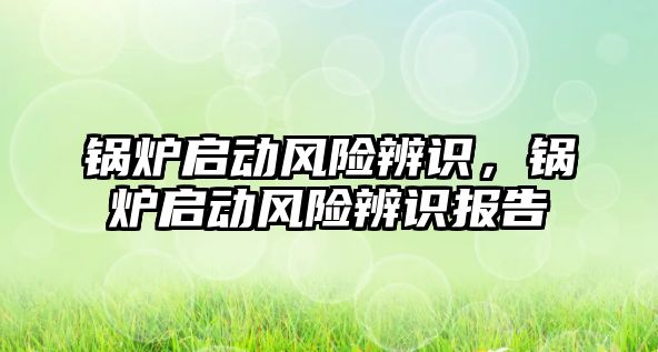 鍋爐啟動風險辨識，鍋爐啟動風險辨識報告