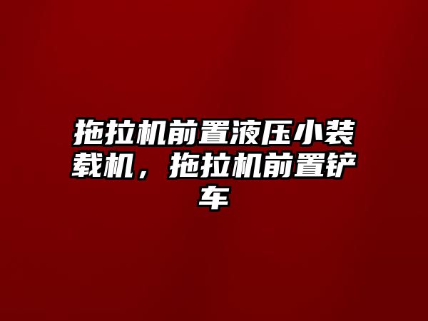 拖拉機前置液壓小裝載機，拖拉機前置鏟車