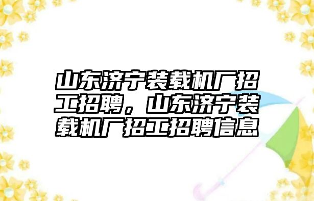 山東濟(jì)寧裝載機(jī)廠招工招聘，山東濟(jì)寧裝載機(jī)廠招工招聘信息