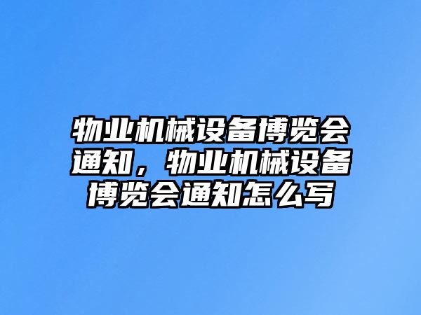 物業(yè)機械設備博覽會通知，物業(yè)機械設備博覽會通知怎么寫