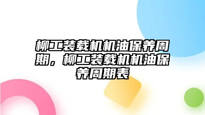 柳工裝載機機油保養(yǎng)周期，柳工裝載機機油保養(yǎng)周期表