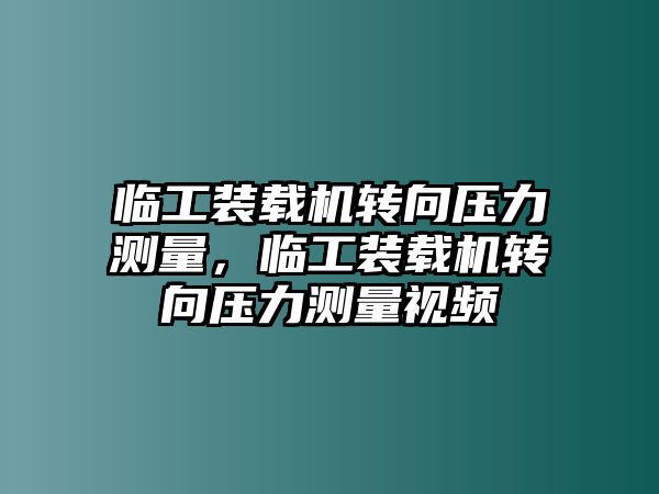 臨工裝載機(jī)轉(zhuǎn)向壓力測(cè)量，臨工裝載機(jī)轉(zhuǎn)向壓力測(cè)量視頻