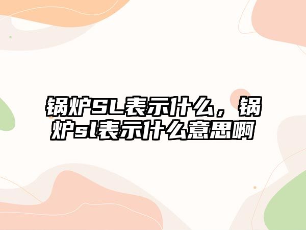 鍋爐SL表示什么，鍋爐sl表示什么意思啊