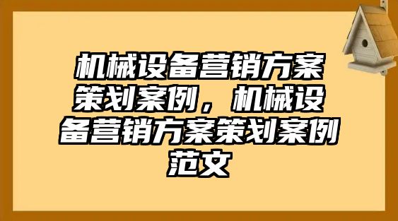 機械設備營銷方案策劃案例，機械設備營銷方案策劃案例范文