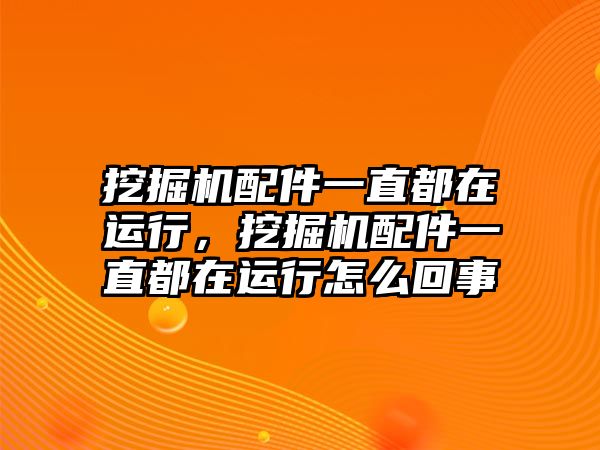 挖掘機配件一直都在運行，挖掘機配件一直都在運行怎么回事