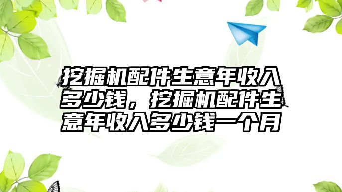 挖掘機(jī)配件生意年收入多少錢，挖掘機(jī)配件生意年收入多少錢一個(gè)月