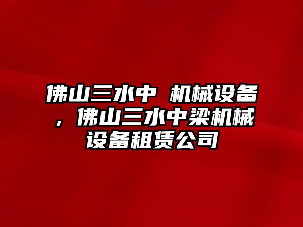 佛山三水中樑機(jī)械設(shè)備，佛山三水中梁機(jī)械設(shè)備租賃公司