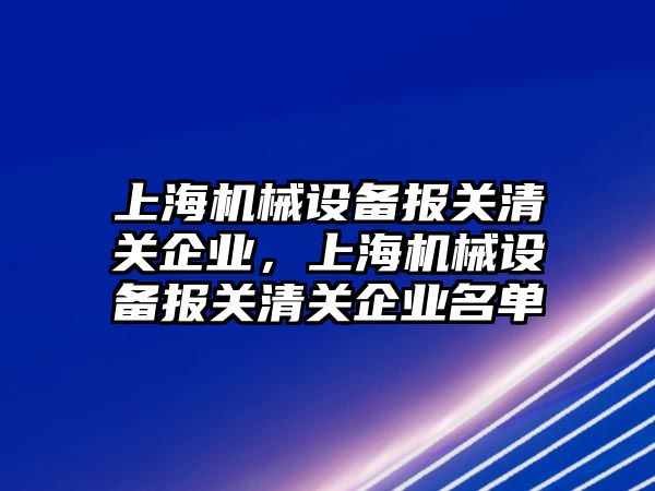 上海機械設(shè)備報關(guān)清關(guān)企業(yè)，上海機械設(shè)備報關(guān)清關(guān)企業(yè)名單