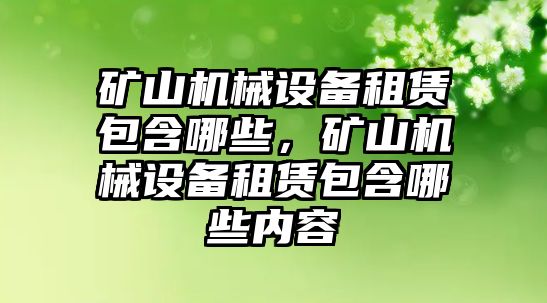 礦山機械設(shè)備租賃包含哪些，礦山機械設(shè)備租賃包含哪些內(nèi)容