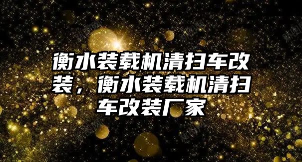 衡水裝載機清掃車改裝，衡水裝載機清掃車改裝廠家