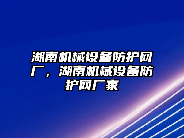 湖南機械設(shè)備防護網(wǎng)廠，湖南機械設(shè)備防護網(wǎng)廠家