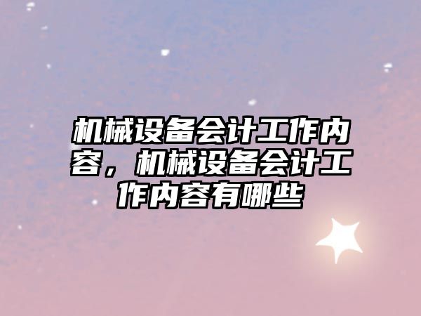 機械設(shè)備會計工作內(nèi)容，機械設(shè)備會計工作內(nèi)容有哪些