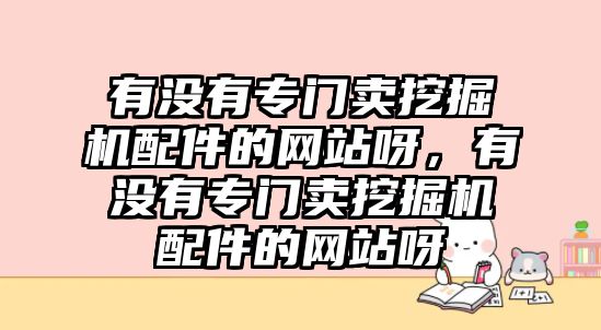 有沒有專門賣挖掘機配件的網(wǎng)站呀，有沒有專門賣挖掘機配件的網(wǎng)站呀