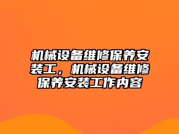 機械設(shè)備維修保養(yǎng)安裝工，機械設(shè)備維修保養(yǎng)安裝工作內(nèi)容