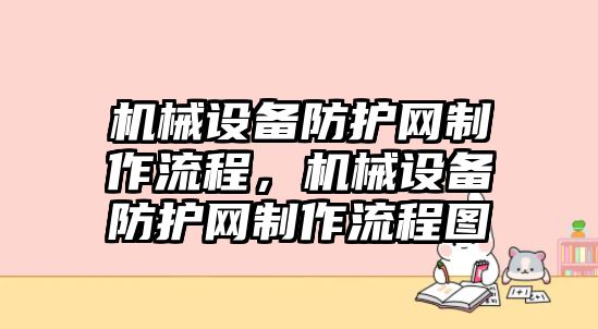 機(jī)械設(shè)備防護(hù)網(wǎng)制作流程，機(jī)械設(shè)備防護(hù)網(wǎng)制作流程圖