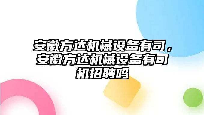 安徽方達(dá)機(jī)械設(shè)備有司，安徽方達(dá)機(jī)械設(shè)備有司機(jī)招聘嗎