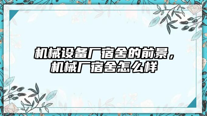 機(jī)械設(shè)備廠宿舍的前景，機(jī)械廠宿舍怎么樣