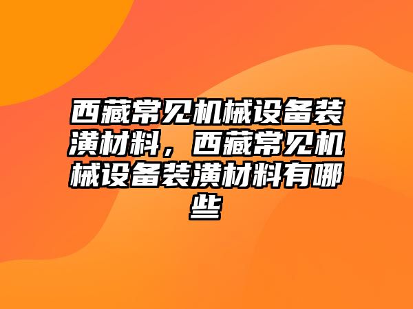 西藏常見機械設備裝潢材料，西藏常見機械設備裝潢材料有哪些