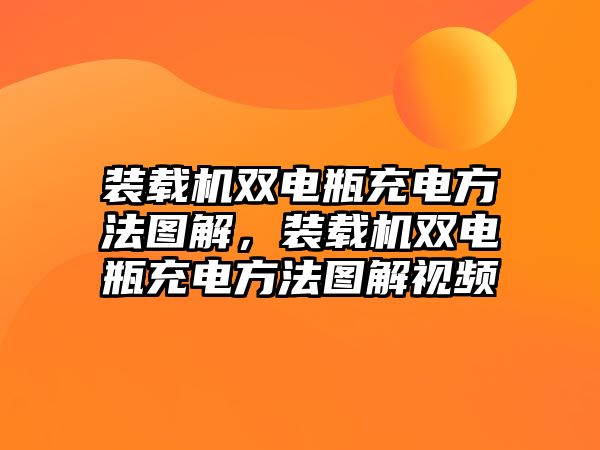 裝載機雙電瓶充電方法圖解，裝載機雙電瓶充電方法圖解視頻