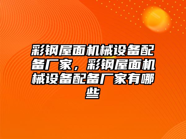 彩鋼屋面機械設備配備廠家，彩鋼屋面機械設備配備廠家有哪些