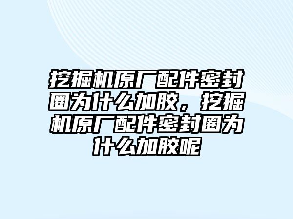 挖掘機(jī)原廠配件密封圈為什么加膠，挖掘機(jī)原廠配件密封圈為什么加膠呢