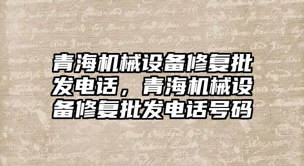 青海機械設備修復批發(fā)電話，青海機械設備修復批發(fā)電話號碼