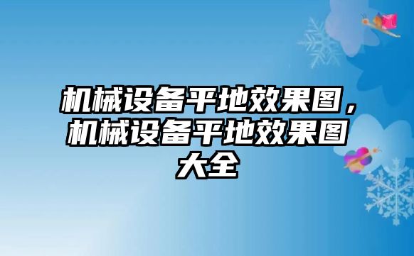 機械設備平地效果圖，機械設備平地效果圖大全