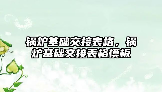 鍋爐基礎交接表格，鍋爐基礎交接表格模板