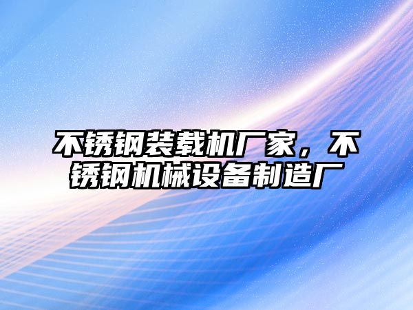 不銹鋼裝載機廠家，不銹鋼機械設備制造廠