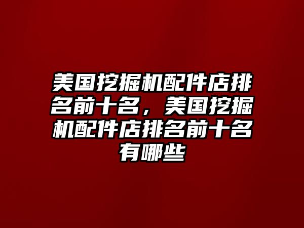 美國(guó)挖掘機(jī)配件店排名前十名，美國(guó)挖掘機(jī)配件店排名前十名有哪些