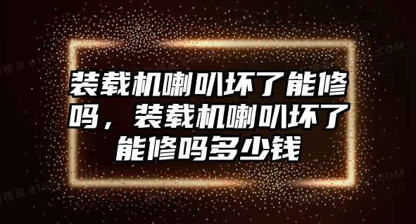 裝載機喇叭壞了能修嗎，裝載機喇叭壞了能修嗎多少錢