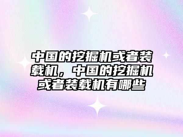 中國的挖掘機(jī)或者裝載機(jī)，中國的挖掘機(jī)或者裝載機(jī)有哪些