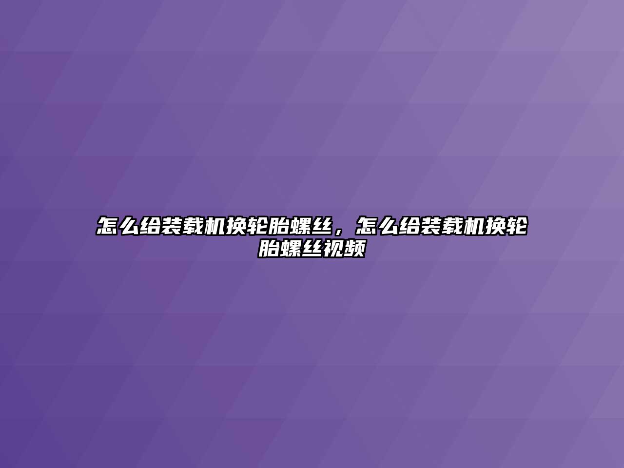 怎么給裝載機(jī)換輪胎螺絲，怎么給裝載機(jī)換輪胎螺絲視頻