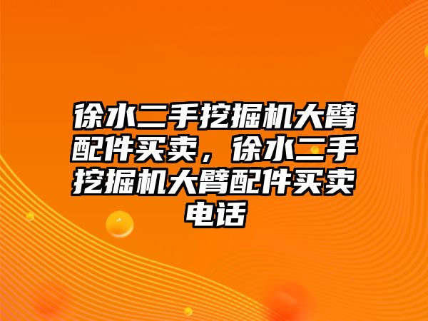 徐水二手挖掘機大臂配件買賣，徐水二手挖掘機大臂配件買賣電話