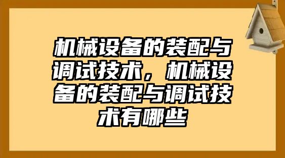 機械設備的裝配與調(diào)試技術(shù)，機械設備的裝配與調(diào)試技術(shù)有哪些