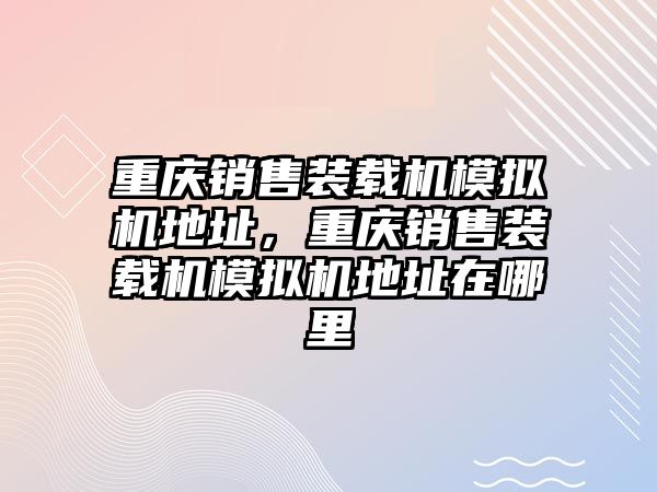 重慶銷售裝載機模擬機地址，重慶銷售裝載機模擬機地址在哪里