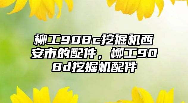 柳工908c挖掘機西安市的配件，柳工908d挖掘機配件