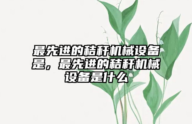 最先進的秸稈機械設備是，最先進的秸稈機械設備是什么