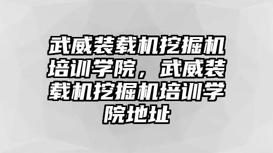 武威裝載機(jī)挖掘機(jī)培訓(xùn)學(xué)院，武威裝載機(jī)挖掘機(jī)培訓(xùn)學(xué)院地址