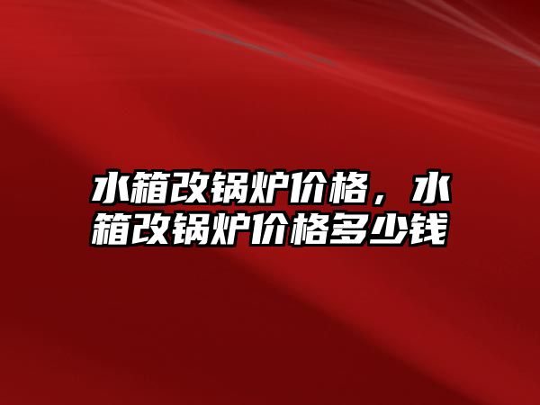 水箱改鍋爐價格，水箱改鍋爐價格多少錢