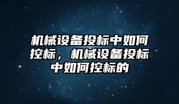 機械設(shè)備投標(biāo)中如何控標(biāo)，機械設(shè)備投標(biāo)中如何控標(biāo)的