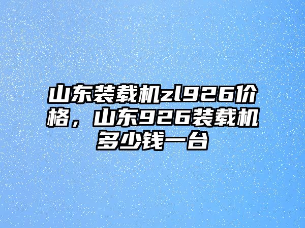 山東裝載機zl926價格，山東926裝載機多少錢一臺